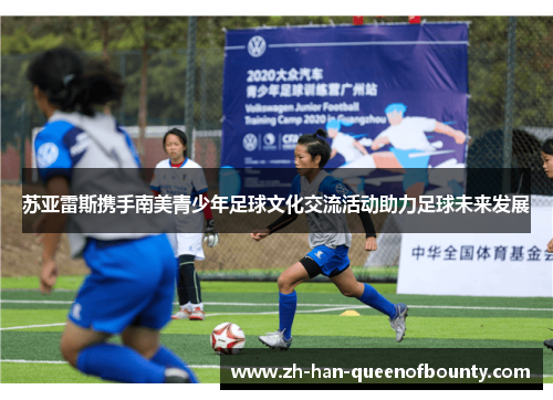 苏亚雷斯携手南美青少年足球文化交流活动助力足球未来发展