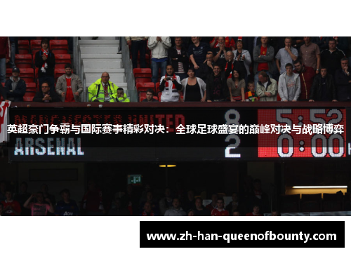 英超豪门争霸与国际赛事精彩对决：全球足球盛宴的巅峰对决与战略博弈