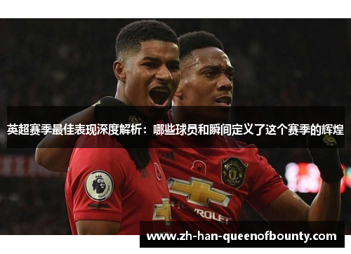 英超赛季最佳表现深度解析：哪些球员和瞬间定义了这个赛季的辉煌