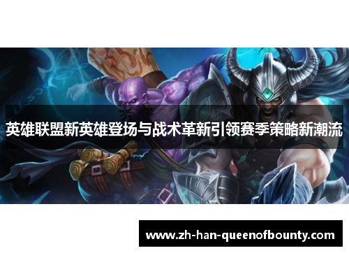 英雄联盟新英雄登场与战术革新引领赛季策略新潮流