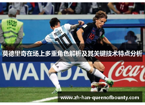 莫德里奇在场上多重角色解析及其关键技术特点分析