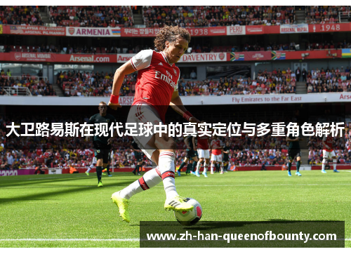 大卫路易斯在现代足球中的真实定位与多重角色解析