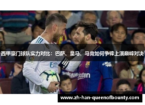 西甲豪门球队实力对比：巴萨、皇马、马竞如何争锋上演巅峰对决
