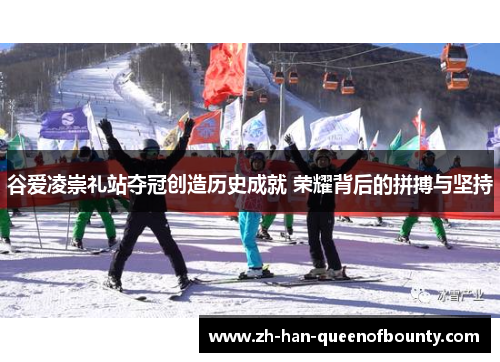 谷爱凌崇礼站夺冠创造历史成就 荣耀背后的拼搏与坚持