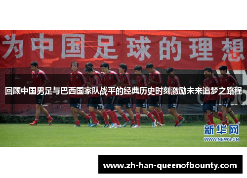 回顾中国男足与巴西国家队战平的经典历史时刻激励未来追梦之路程