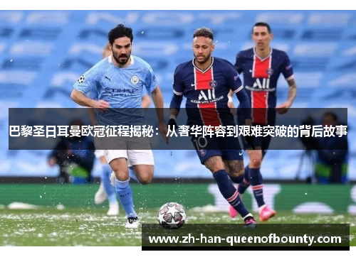 巴黎圣日耳曼欧冠征程揭秘：从奢华阵容到艰难突破的背后故事