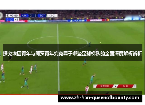 探究埃因青年与阿贾青年究竟属于哪些足球梯队的全面深度解析辨析