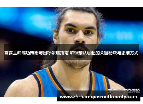雷霆主帅成功策略与目标聚焦指南 解锁球队崛起的关键秘诀与思维方式