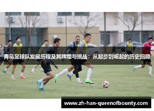 青岛足球队发展历程及其辉煌与挑战：从起步到崛起的历史回顾