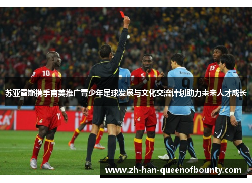 苏亚雷斯携手南美推广青少年足球发展与文化交流计划助力未来人才成长