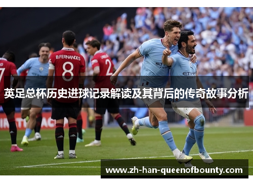 英足总杯历史进球记录解读及其背后的传奇故事分析