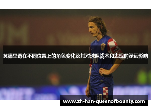 莫德里奇在不同位置上的角色变化及其对球队战术和表现的深远影响