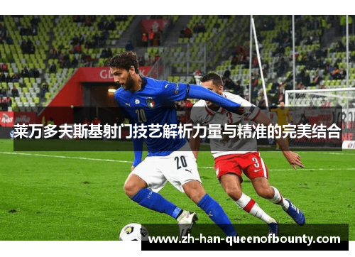 莱万多夫斯基射门技艺解析力量与精准的完美结合