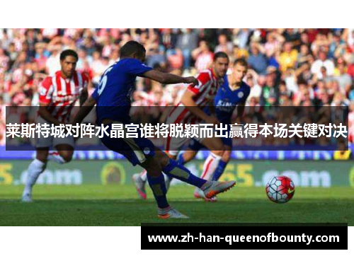 莱斯特城对阵水晶宫谁将脱颖而出赢得本场关键对决