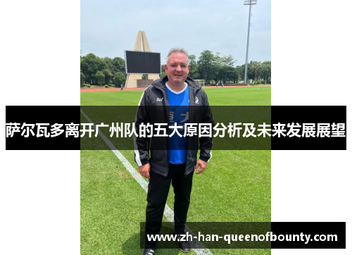 萨尔瓦多离开广州队的五大原因分析及未来发展展望