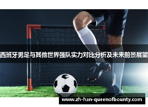 西班牙男足与其他世界强队实力对比分析及未来前景展望