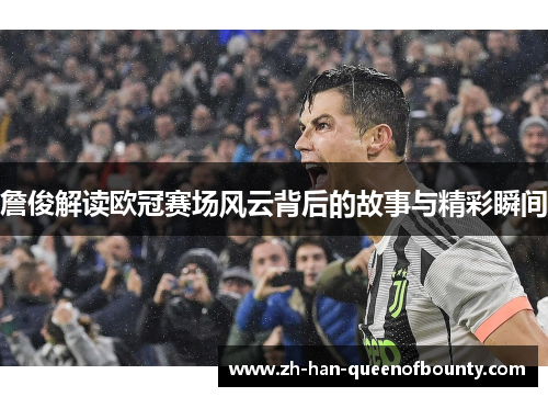 詹俊解读欧冠赛场风云背后的故事与精彩瞬间