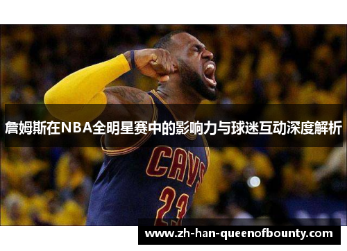 詹姆斯在NBA全明星赛中的影响力与球迷互动深度解析
