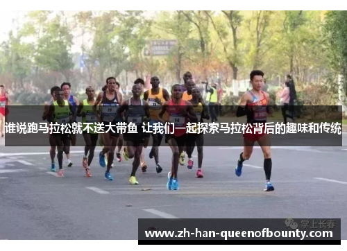 谁说跑马拉松就不送大带鱼 让我们一起探索马拉松背后的趣味和传统
