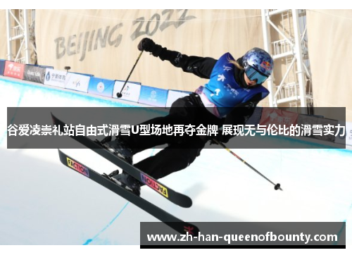 谷爱凌崇礼站自由式滑雪U型场地再夺金牌 展现无与伦比的滑雪实力