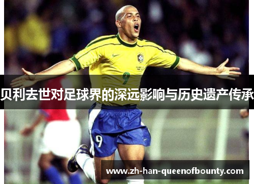 贝利去世对足球界的深远影响与历史遗产传承