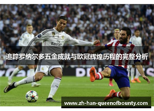 追踪罗纳尔多五金成就与欧冠辉煌历程的完整分析