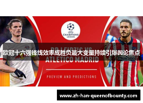 欧冠十六强锋线效率成胜负最大变量持续引爆舆论焦点