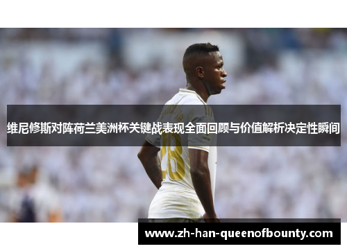 维尼修斯对阵荷兰美洲杯关键战表现全面回顾与价值解析决定性瞬间