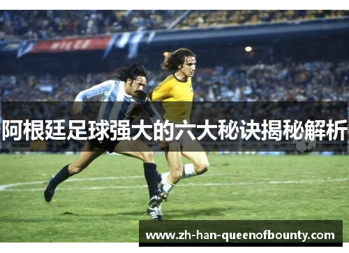 阿根廷足球强大的六大秘诀揭秘解析