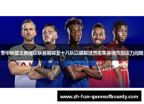 意甲联盟主席提议联赛缩减至十八队以缓解球员密集赛程负担压力问题