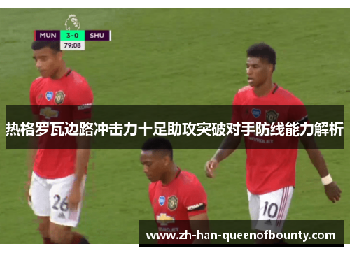 热格罗瓦边路冲击力十足助攻突破对手防线能力解析