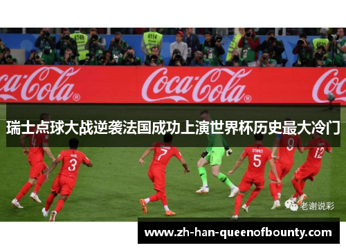 瑞士点球大战逆袭法国成功上演世界杯历史最大冷门