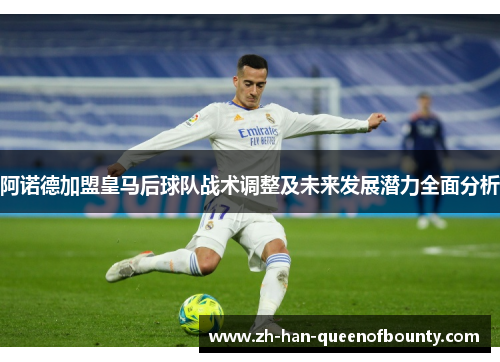 阿诺德加盟皇马后球队战术调整及未来发展潜力全面分析