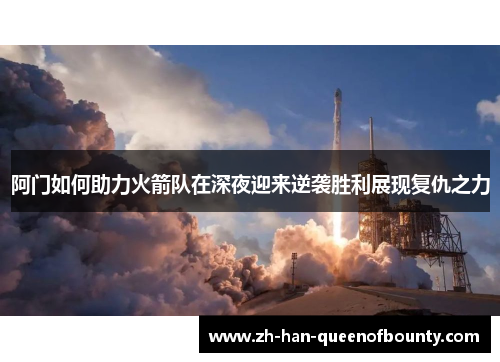 阿门如何助力火箭队在深夜迎来逆袭胜利展现复仇之力