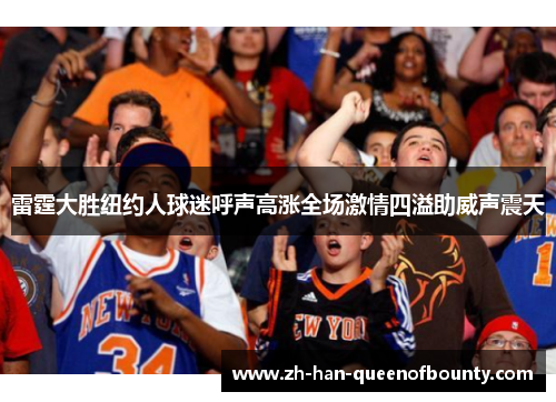 雷霆大胜纽约人球迷呼声高涨全场激情四溢助威声震天
