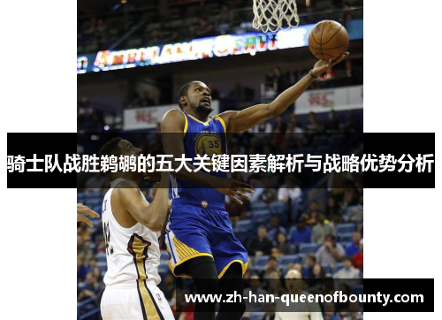 骑士队战胜鹈鹕的五大关键因素解析与战略优势分析
