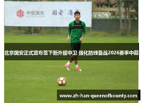 北京国安正式宣布签下新外援中卫 强化防线备战2026赛季中超