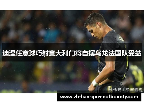 迪涅任意球巧射意大利门将自摆乌龙法国队受益