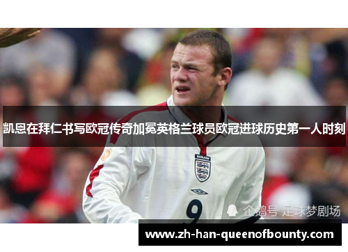 凯恩在拜仁书写欧冠传奇加冕英格兰球员欧冠进球历史第一人时刻