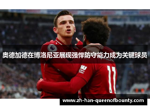 奥德加德在博洛尼亚展现强悍防守能力成为关键球员